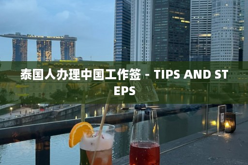 泰国人办理中国工作签 - TIPS AND STEPS