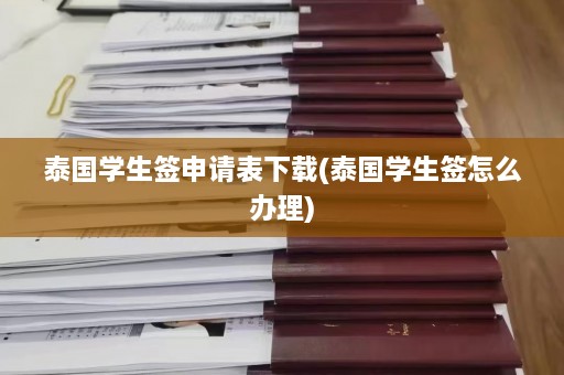 泰国学生签申请表下载(泰国学生签怎么办理)  第1张