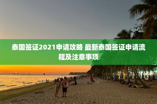 泰国签证2021申请攻略 最新泰国签证申请流程及注意事项