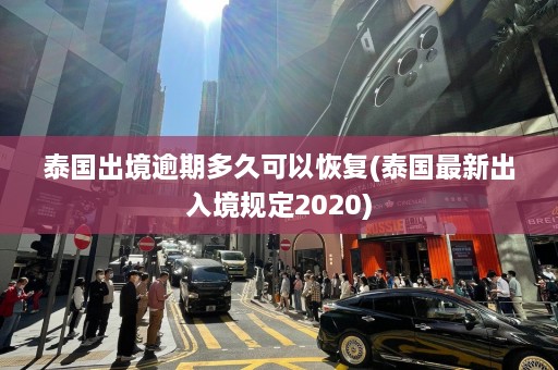 泰国出境逾期多久可以恢复(泰国最新出入境规定2020)  第1张