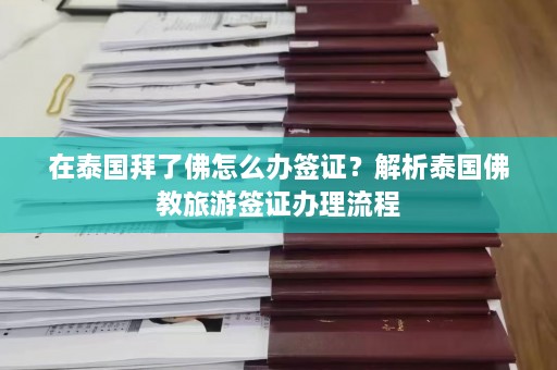 在泰国拜了佛怎么办签证？解析泰国佛教旅游签证办理流程