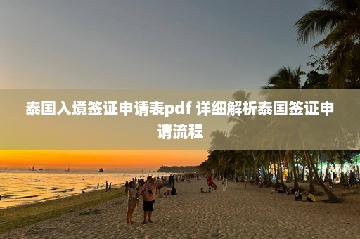 泰国入境签证申请表pdf 详细解析泰国签证申请流程