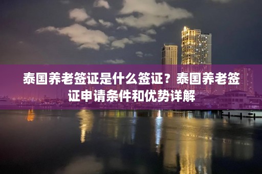 泰国养老签证是什么签证？泰国养老签证申请条件和优势详解  第1张