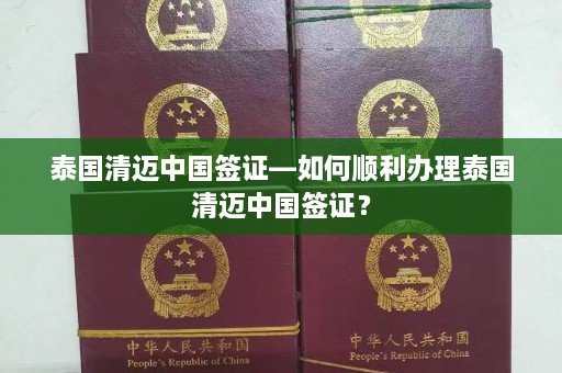 泰国清迈中国签证—如何顺利办理泰国清迈中国签证？  第1张