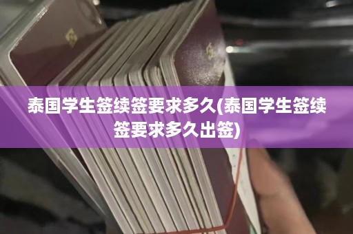 泰国学生签续签要求多久(泰国学生签续签要求多久出签)  第1张