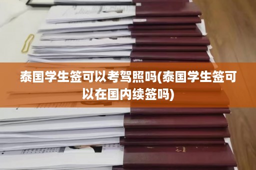 泰国学生签可以考驾照吗(泰国学生签可以在国内续签吗)