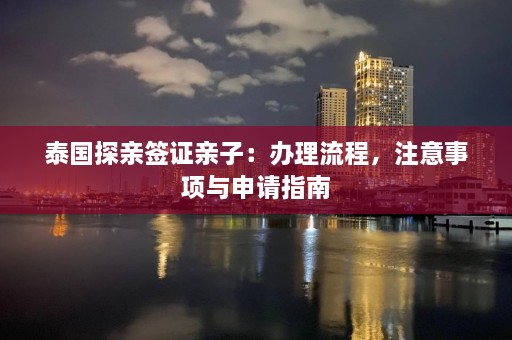 泰国探亲签证亲子：办理流程，注意事项与申请指南  第1张