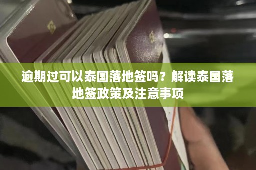 逾期过可以泰国落地签吗？解读泰国落地签政策及注意事项  第1张