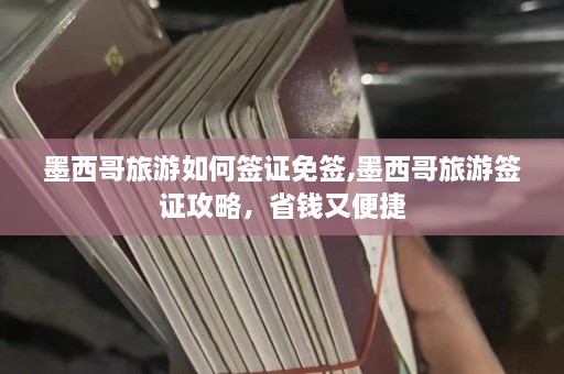 墨西哥旅游如何签证免签,墨西哥旅游签证攻略，省钱又便捷