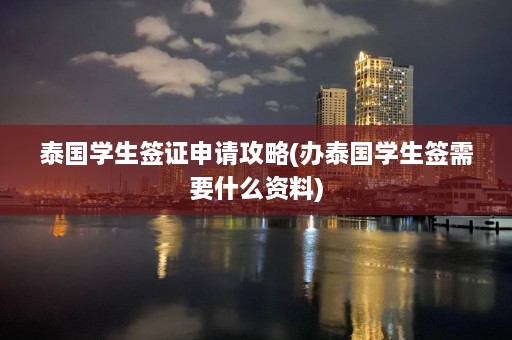 泰国学生签证申请攻略(办泰国学生签需要什么资料)  第1张