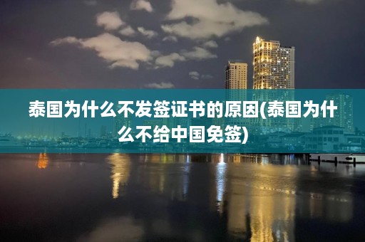 泰国为什么不发签证书的原因(泰国为什么不给中国免签)