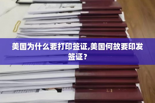 美国为什么要打印签证,美国何故要印发签证？