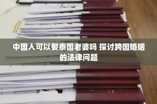 中国人可以娶泰国老婆吗 探讨跨国婚姻的法律问题  第1张