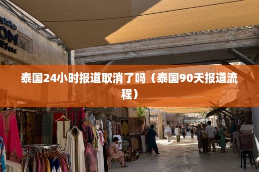 泰国24小时报道取消了吗（泰国90天报道流程）