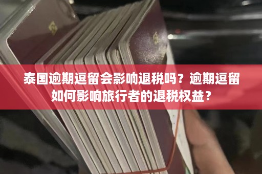 泰国逾期逗留会影响退税吗？逾期逗留如何影响旅行者的退税权益？  第1张