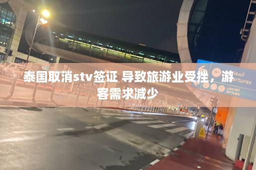 泰国取消stv签证 导致旅游业受挫，游客需求减少