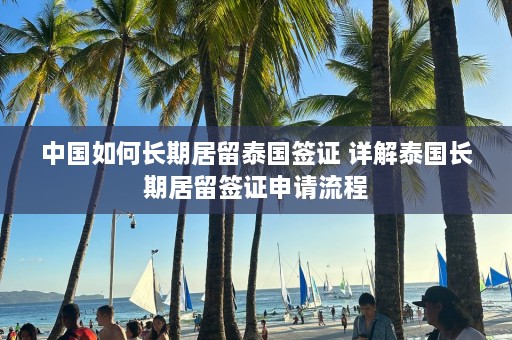 中国如何长期居留泰国签证 详解泰国长期居留签证申请流程  第1张