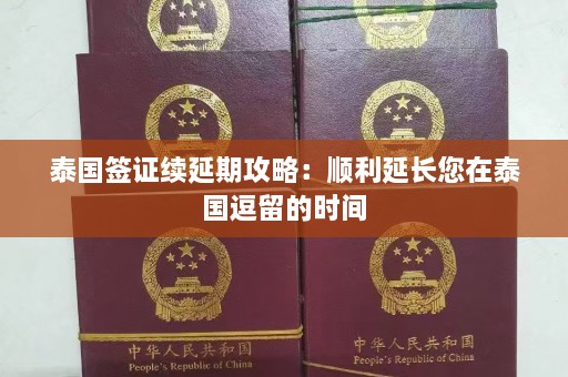 泰国签证续延期攻略：顺利延长您在泰国逗留的时间  第1张