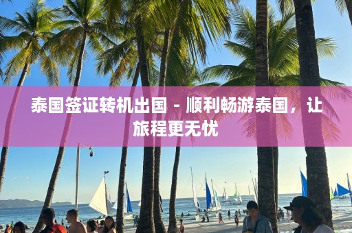 泰国签证转机出国 - 顺利畅游泰国，让旅程更无忧  第1张