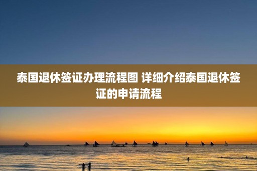 泰国退休签证办理流程图 详细介绍泰国退休签证的申请流程