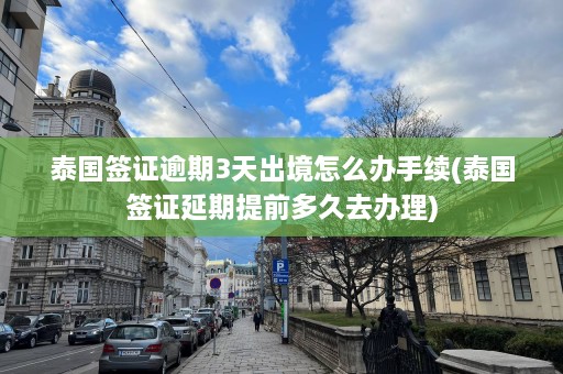 泰国签证逾期3天出境怎么办手续(泰国签证延期提前多久去办理)  第1张