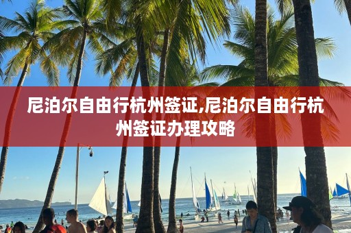 尼泊尔自由行杭州签证,尼泊尔自由行杭州签证办理攻略