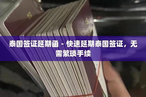 泰国签证延期函 - 快速延期泰国签证，无需繁琐手续  第1张