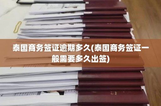 泰国商务签证逾期多久(泰国商务签证一般需要多久出签)  第1张