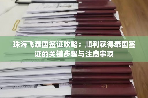 珠海飞泰国签证攻略：顺利获得泰国签证的关键步骤与注意事项