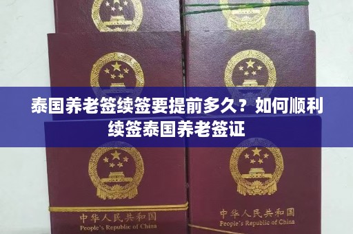 泰国养老签续签要提前多久？如何顺利续签泰国养老签证  第1张