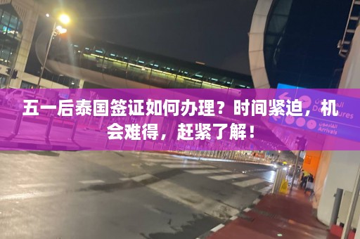 五一后泰国签证如何办理？时间紧迫，机会难得，赶紧了解！  第1张