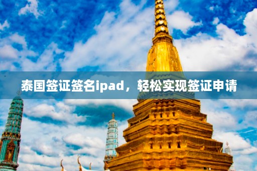 泰国签证签名ipad，轻松实现签证申请