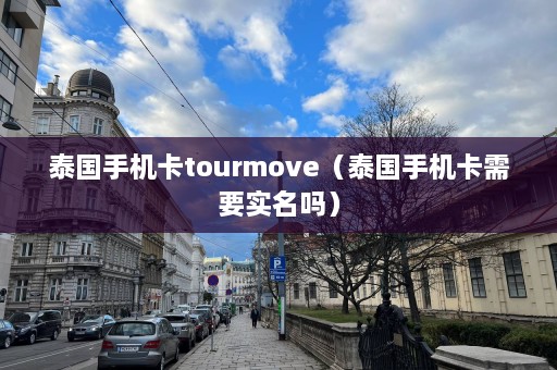 泰国手机卡tourmove（泰国手机卡需要实名吗）