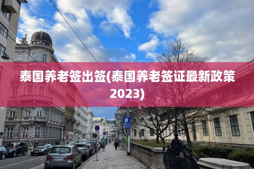 泰国养老签出签(泰国养老签证最新政策2023)  第1张