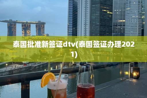 泰国批准新签证dtv(泰国签证办理2021)  第1张