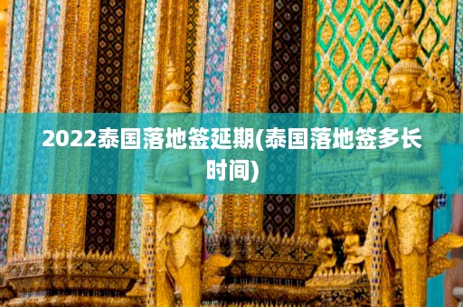 2022泰国落地签延期(泰国落地签多长时间)  第1张