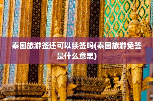 泰国旅游签还可以续签吗(泰国旅游免签是什么意思)  第1张