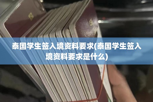 泰国学生签入境资料要求(泰国学生签入境资料要求是什么)  第1张