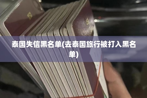 泰国失信黑名单(去泰国旅行被打入黑名单)