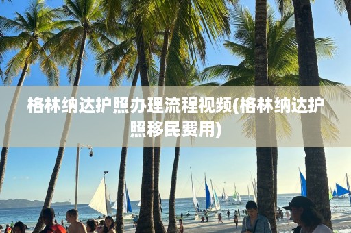 格林纳达护照办理流程视频(格林纳达护照移民费用)  第1张