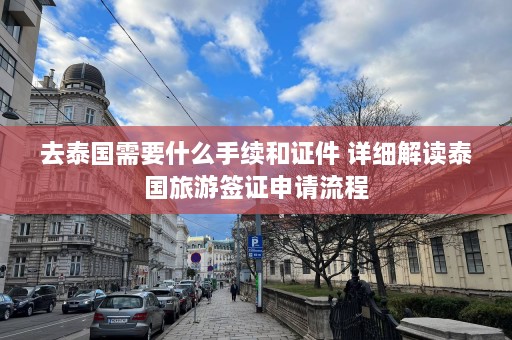 去泰国需要什么手续和证件 详细解读泰国旅游签证申请流程