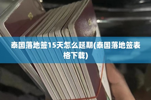 泰国落地签15天怎么延期(泰国落地签表格下载)  第1张