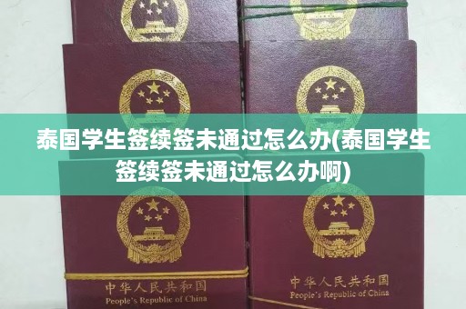 泰国学生签续签未通过怎么办(泰国学生签续签未通过怎么办啊)  第1张