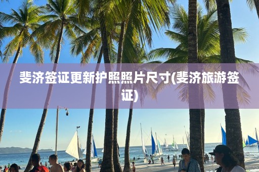 斐济签证更新护照照片尺寸(斐济旅游签证)