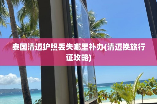 泰国清迈护照丢失哪里补办(清迈换旅行证攻略)