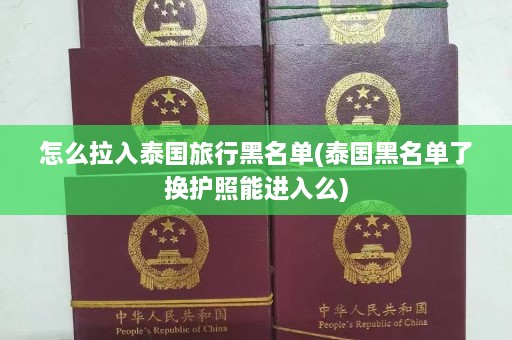 怎么拉入泰国旅行黑名单(泰国黑名单了换护照能进入么)