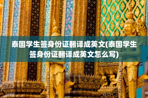 泰国学生签身份证翻译成英文(泰国学生签身份证翻译成英文怎么写)