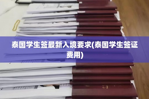 泰国学生签最新入境要求(泰国学生签证费用)  第1张