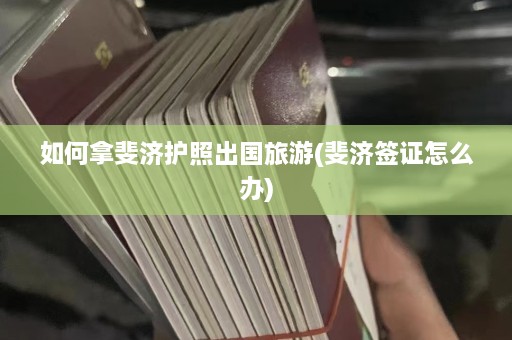 如何拿斐济护照出国旅游(斐济签证怎么办)  第1张