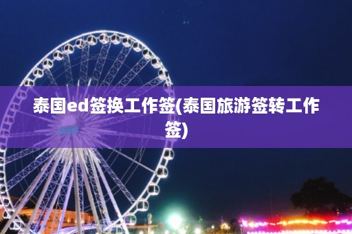 泰国ed签换工作签(泰国旅游签转工作签)  第1张